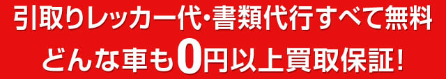 0円以上買取保証！引取りレッカー代・書類代行も無料！
