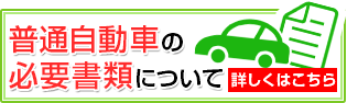 普通自動車の必要書類について 詳しくはこちら