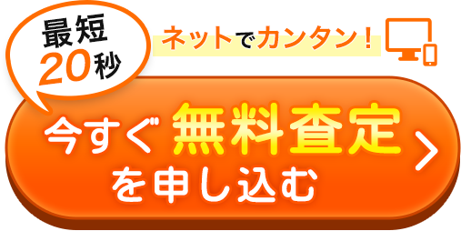 ネットでカンタン！最短20秒今すぐ無料査定を申し込む