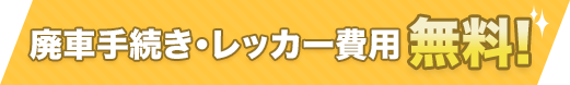 廃車手続き・レッカー費用 無料！